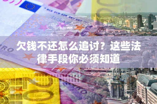 济南欠钱不还怎么追讨？这些法律手段你必须知道