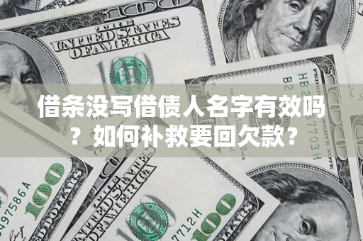济南借条没写借债人名字有效吗？如何补救要回欠款？