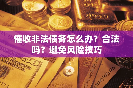 济南催收非法债务怎么办？合法吗？避免风险技巧