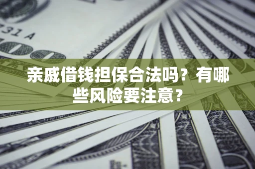 济南亲戚借钱担保合法吗？有哪些风险要注意？