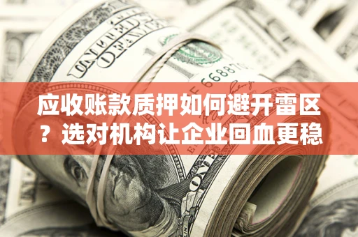 济南应收账款质押如何避开雷区？选对机构让企业回血更稳