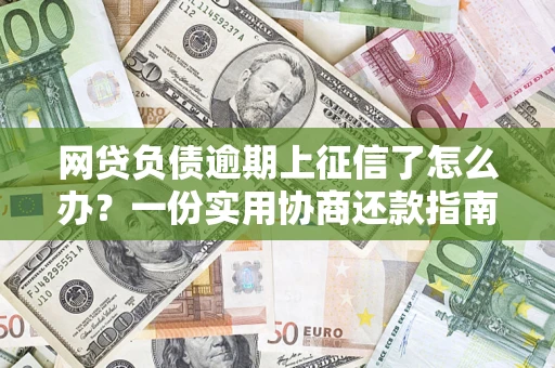 济南网贷负债逾期上征信了怎么办？一份实用协商还款指南请收好
