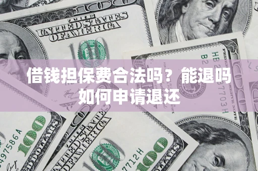 济南借钱担保费合法吗？能退吗如何申请退还