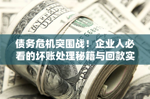 济南债务危机突围战！企业人必看的坏账处理秘籍与回款实战指南
