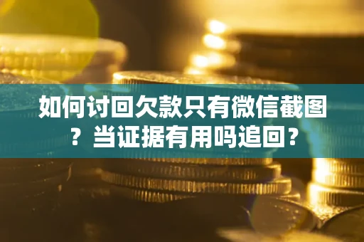 济南如何讨回欠款只有微信截图？当证据有用吗追回？