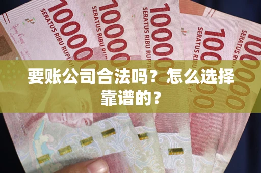 济南要账公司合法吗？怎么选择靠谱的？