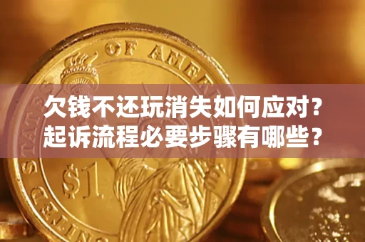 济南欠钱不还玩消失如何应对？起诉流程必要步骤有哪些？