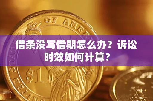 济南借条没写借期怎么办？诉讼时效如何计算？
