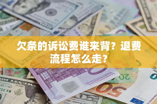 济南欠条的诉讼费谁来背？退费流程怎么走？