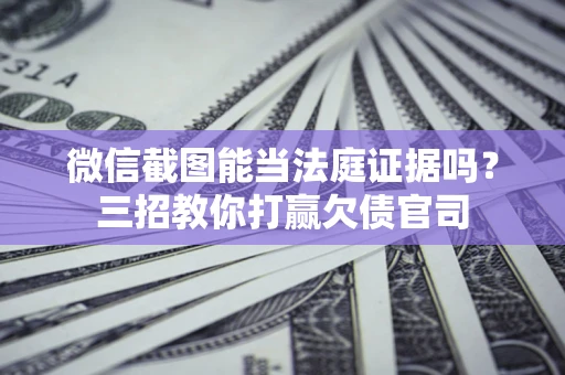 济南微信截图能当法庭证据吗？三招教你打赢欠债官司