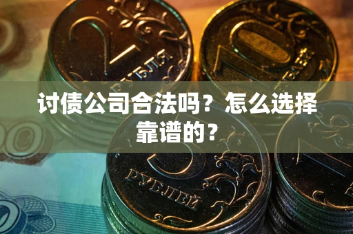 济南讨债公司合法吗？怎么选择靠谱的？