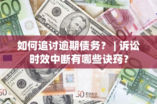 济南如何追讨逾期债务？ | 诉讼时效中断有哪些诀窍？