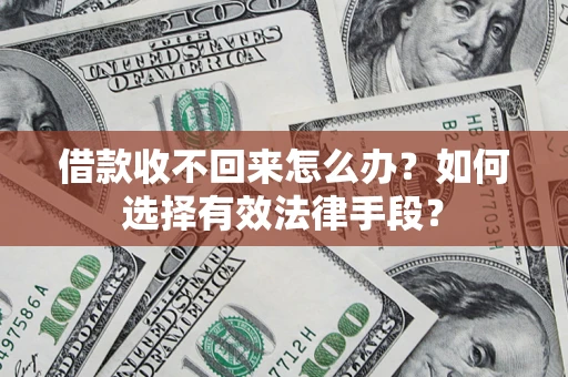 济南借款收不回来怎么办？如何选择有效法律手段？
