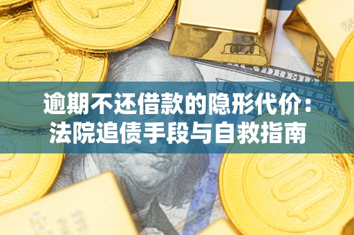 济南逾期不还借款的隐形代价：法院追债手段与自救指南