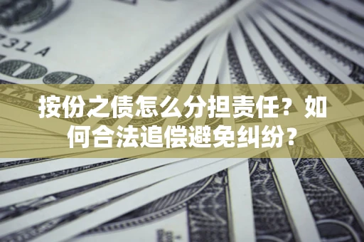 济南按份之债怎么分担责任？如何合法追偿避免纠纷？