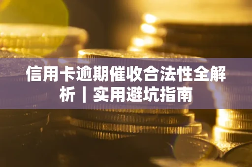 济南信用卡逾期催收合法性全解析｜实用避坑指南