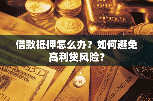 济南借款抵押怎么办？如何避免高利贷风险？