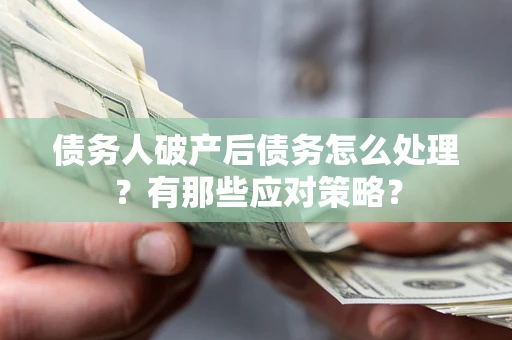济南债务人破产后债务怎么处理？有那些应对策略？