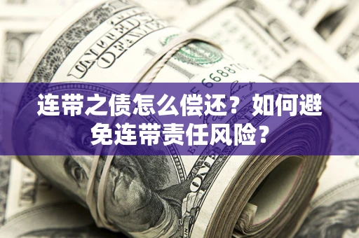 济南连带之债怎么偿还？如何避免连带责任风险？